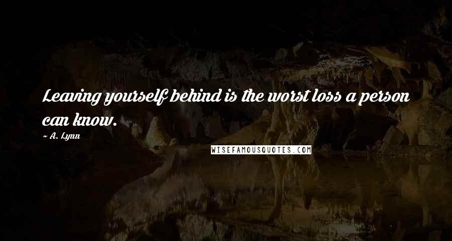 A. Lynn Quotes: Leaving yourself behind is the worst loss a person can know.