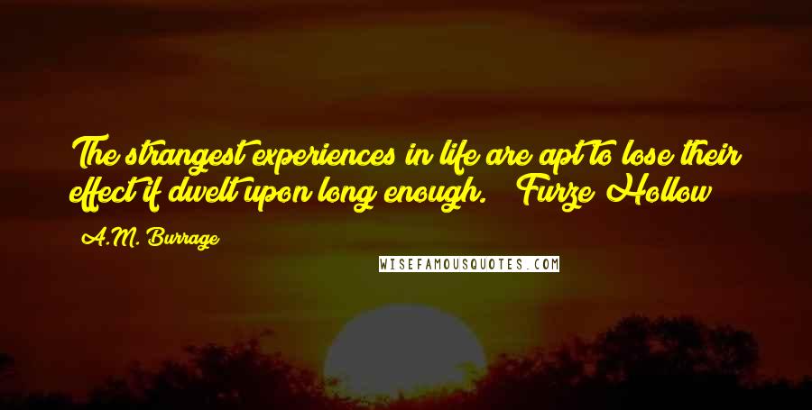 A.M. Burrage Quotes: The strangest experiences in life are apt to lose their effect if dwelt upon long enough. ("Furze Hollow")