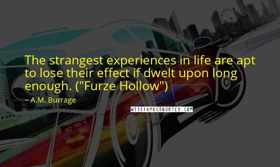 A.M. Burrage Quotes: The strangest experiences in life are apt to lose their effect if dwelt upon long enough. ("Furze Hollow")