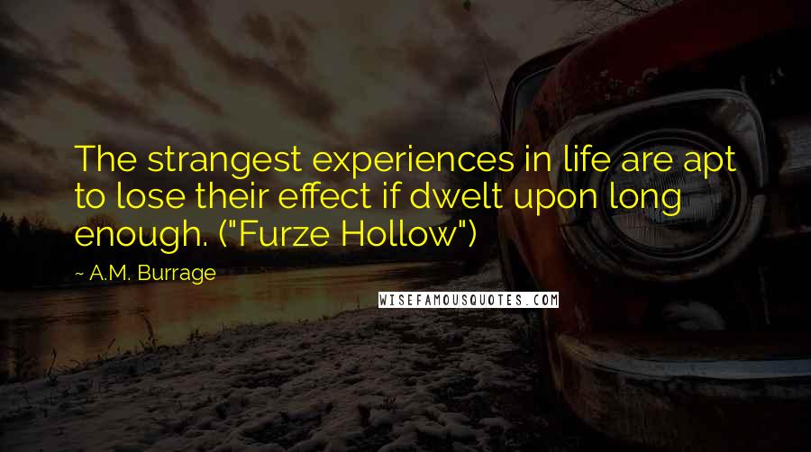 A.M. Burrage Quotes: The strangest experiences in life are apt to lose their effect if dwelt upon long enough. ("Furze Hollow")