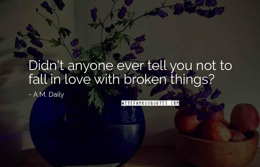 A.M. Daily Quotes: Didn't anyone ever tell you not to fall in love with broken things?