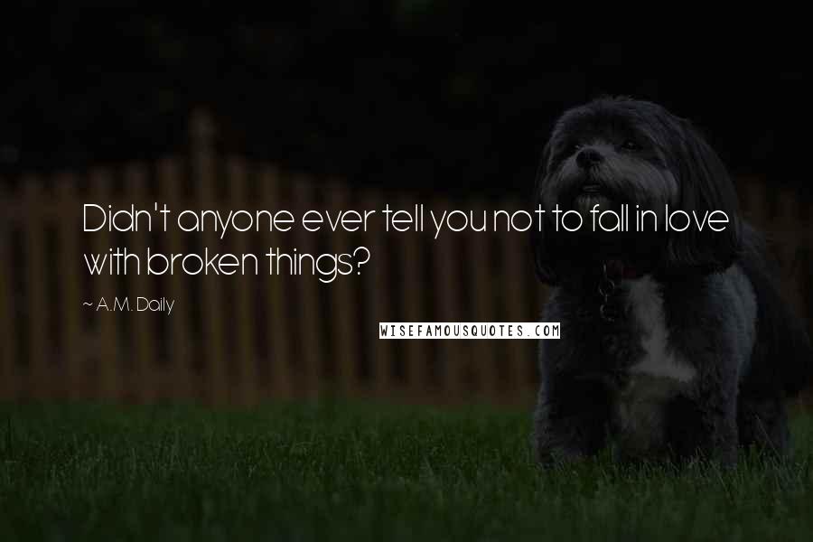 A.M. Daily Quotes: Didn't anyone ever tell you not to fall in love with broken things?