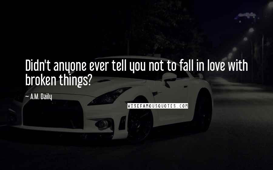 A.M. Daily Quotes: Didn't anyone ever tell you not to fall in love with broken things?
