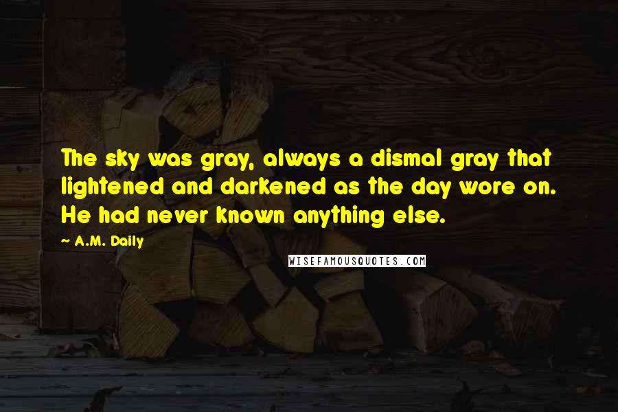 A.M. Daily Quotes: The sky was gray, always a dismal gray that lightened and darkened as the day wore on. He had never known anything else.