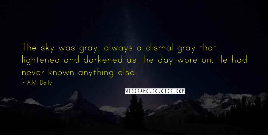 A.M. Daily Quotes: The sky was gray, always a dismal gray that lightened and darkened as the day wore on. He had never known anything else.