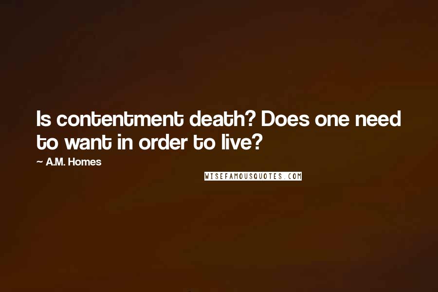 A.M. Homes Quotes: Is contentment death? Does one need to want in order to live?