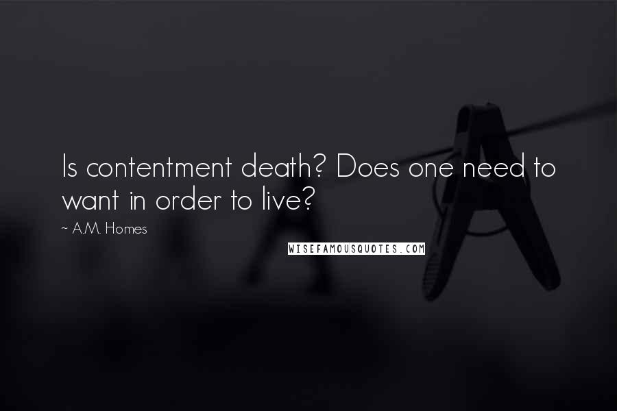A.M. Homes Quotes: Is contentment death? Does one need to want in order to live?