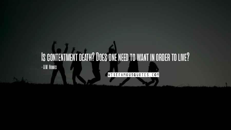 A.M. Homes Quotes: Is contentment death? Does one need to want in order to live?