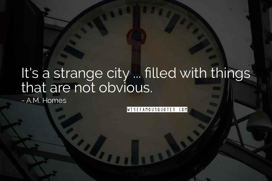 A.M. Homes Quotes: It's a strange city ... filled with things that are not obvious.