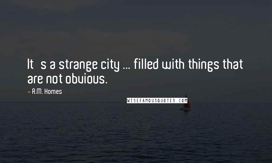 A.M. Homes Quotes: It's a strange city ... filled with things that are not obvious.