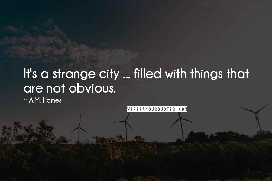 A.M. Homes Quotes: It's a strange city ... filled with things that are not obvious.