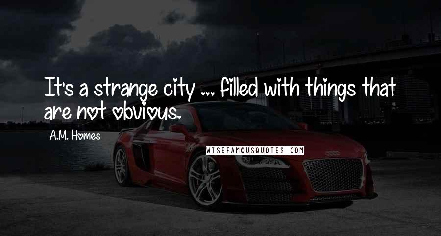 A.M. Homes Quotes: It's a strange city ... filled with things that are not obvious.