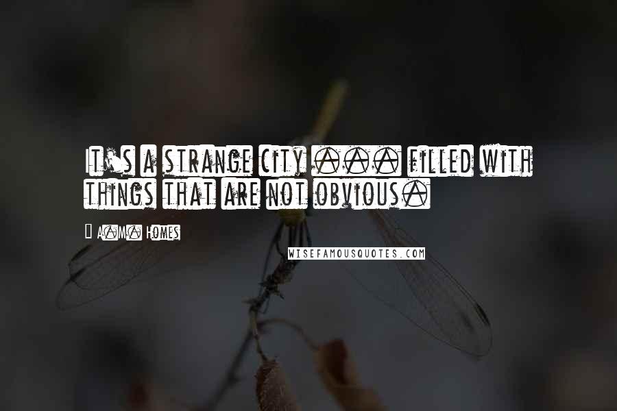 A.M. Homes Quotes: It's a strange city ... filled with things that are not obvious.