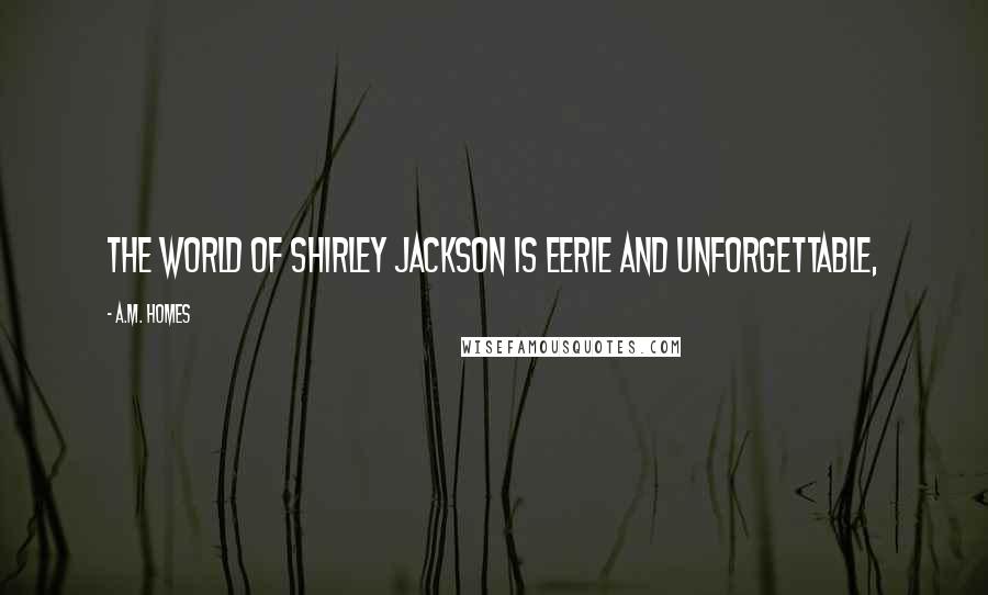 A.M. Homes Quotes: The world of Shirley Jackson is eerie and unforgettable,