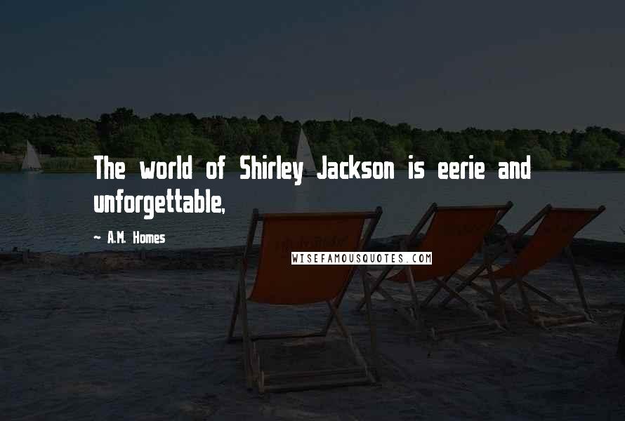 A.M. Homes Quotes: The world of Shirley Jackson is eerie and unforgettable,