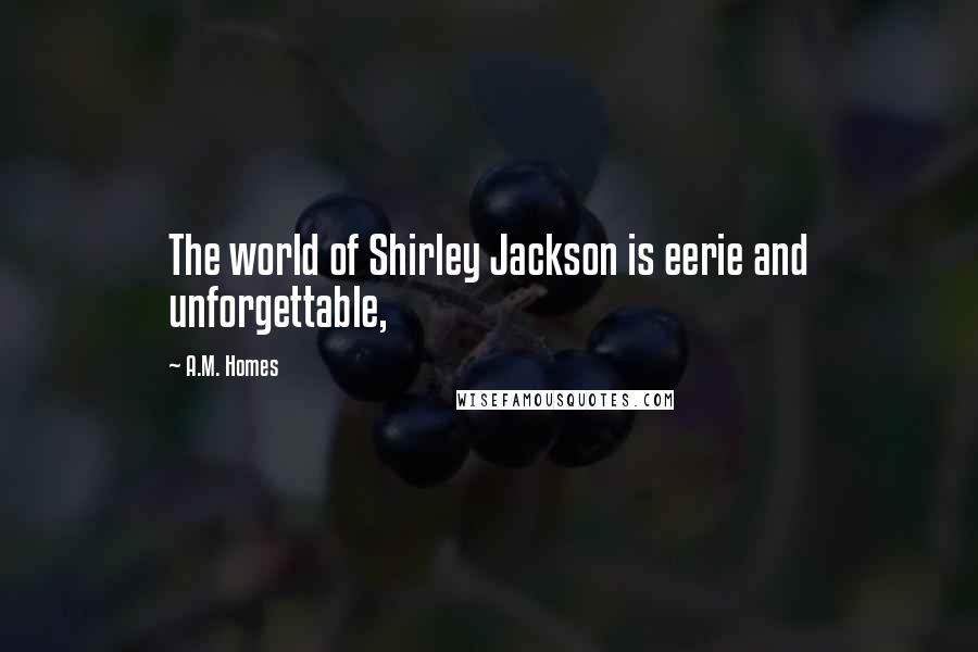 A.M. Homes Quotes: The world of Shirley Jackson is eerie and unforgettable,