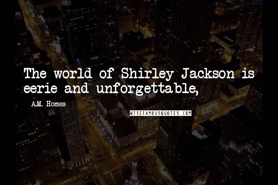 A.M. Homes Quotes: The world of Shirley Jackson is eerie and unforgettable,