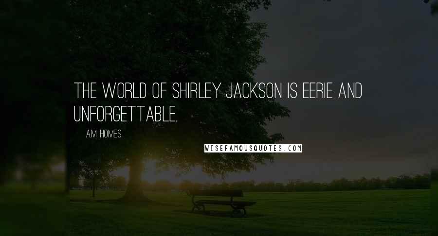 A.M. Homes Quotes: The world of Shirley Jackson is eerie and unforgettable,
