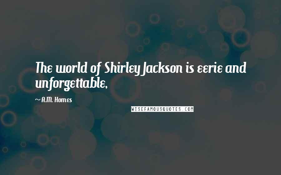A.M. Homes Quotes: The world of Shirley Jackson is eerie and unforgettable,