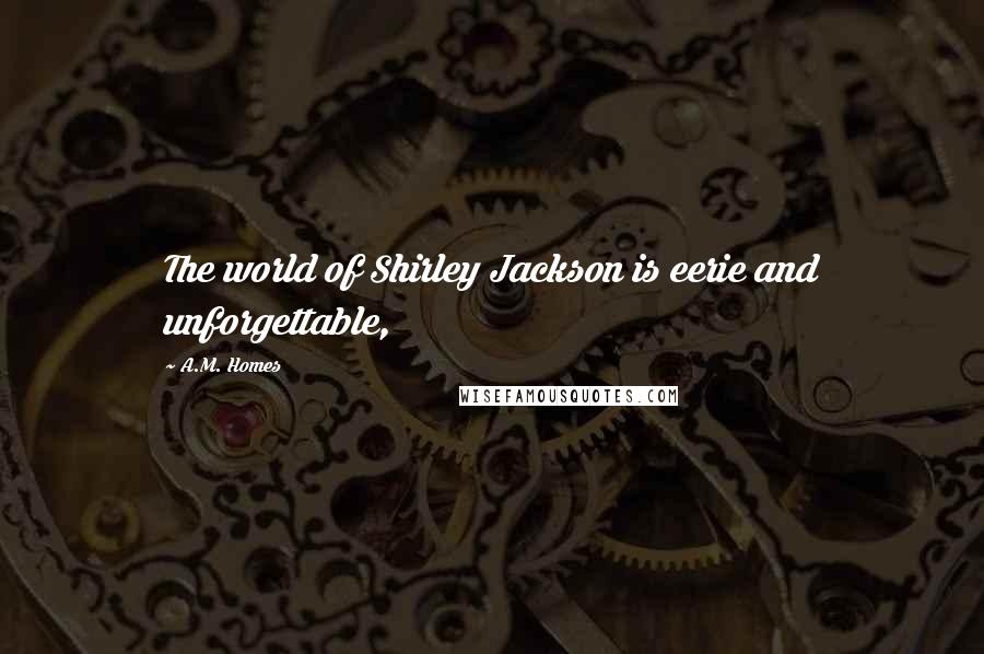 A.M. Homes Quotes: The world of Shirley Jackson is eerie and unforgettable,