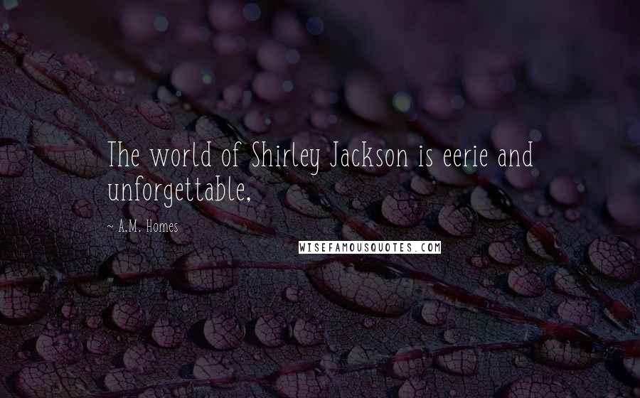 A.M. Homes Quotes: The world of Shirley Jackson is eerie and unforgettable,