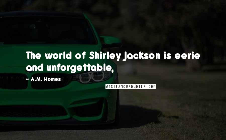 A.M. Homes Quotes: The world of Shirley Jackson is eerie and unforgettable,