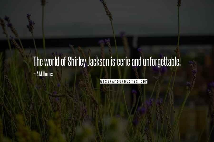 A.M. Homes Quotes: The world of Shirley Jackson is eerie and unforgettable,