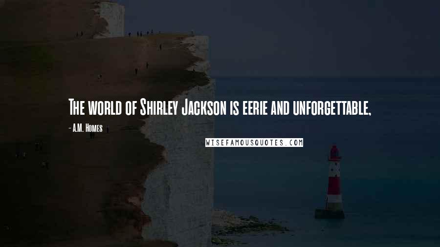A.M. Homes Quotes: The world of Shirley Jackson is eerie and unforgettable,