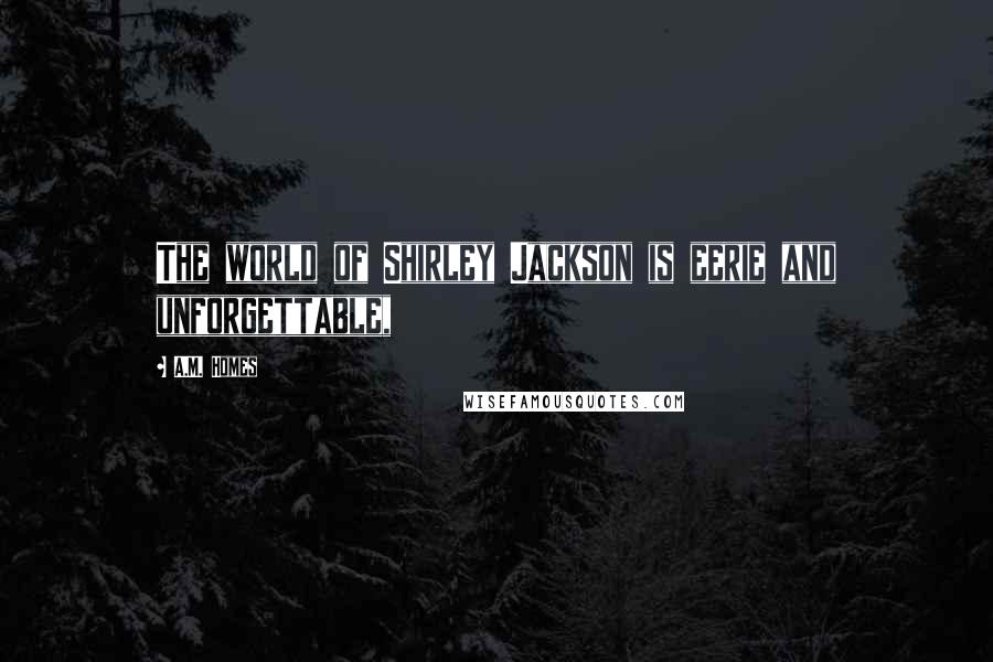 A.M. Homes Quotes: The world of Shirley Jackson is eerie and unforgettable,