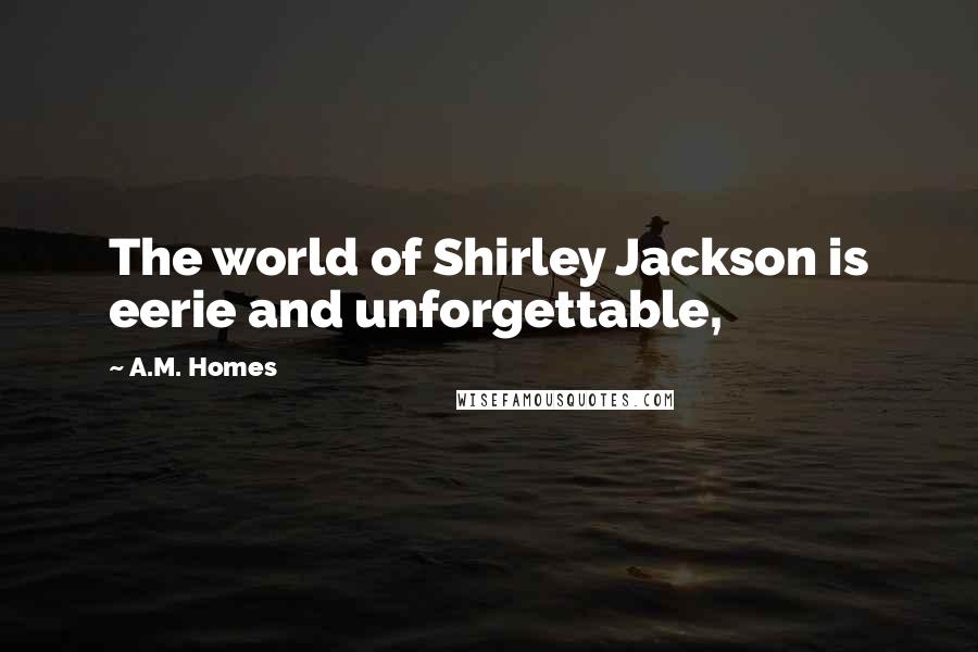 A.M. Homes Quotes: The world of Shirley Jackson is eerie and unforgettable,