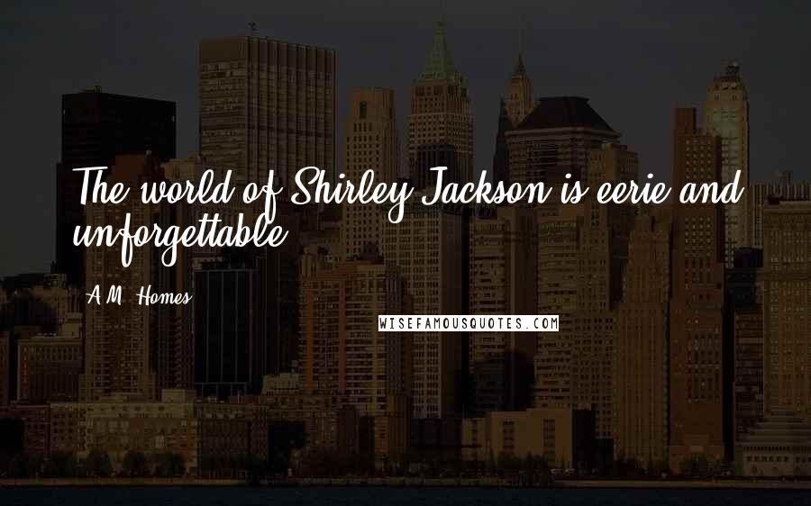 A.M. Homes Quotes: The world of Shirley Jackson is eerie and unforgettable,