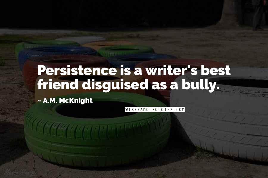 A.M. McKnight Quotes: Persistence is a writer's best friend disguised as a bully.