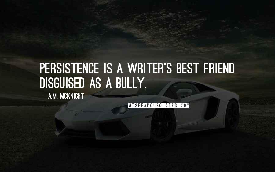 A.M. McKnight Quotes: Persistence is a writer's best friend disguised as a bully.