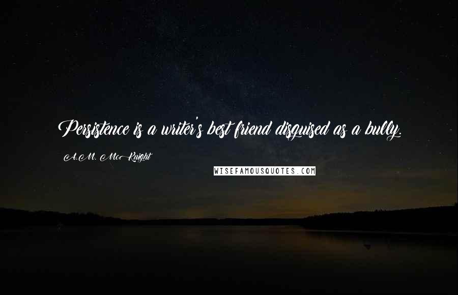 A.M. McKnight Quotes: Persistence is a writer's best friend disguised as a bully.