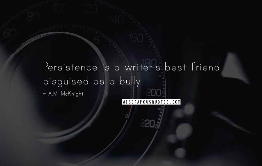 A.M. McKnight Quotes: Persistence is a writer's best friend disguised as a bully.