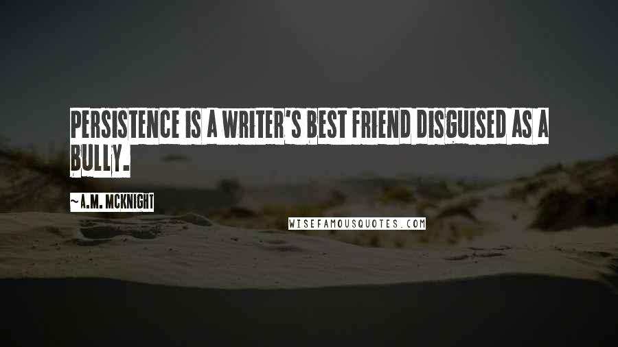 A.M. McKnight Quotes: Persistence is a writer's best friend disguised as a bully.