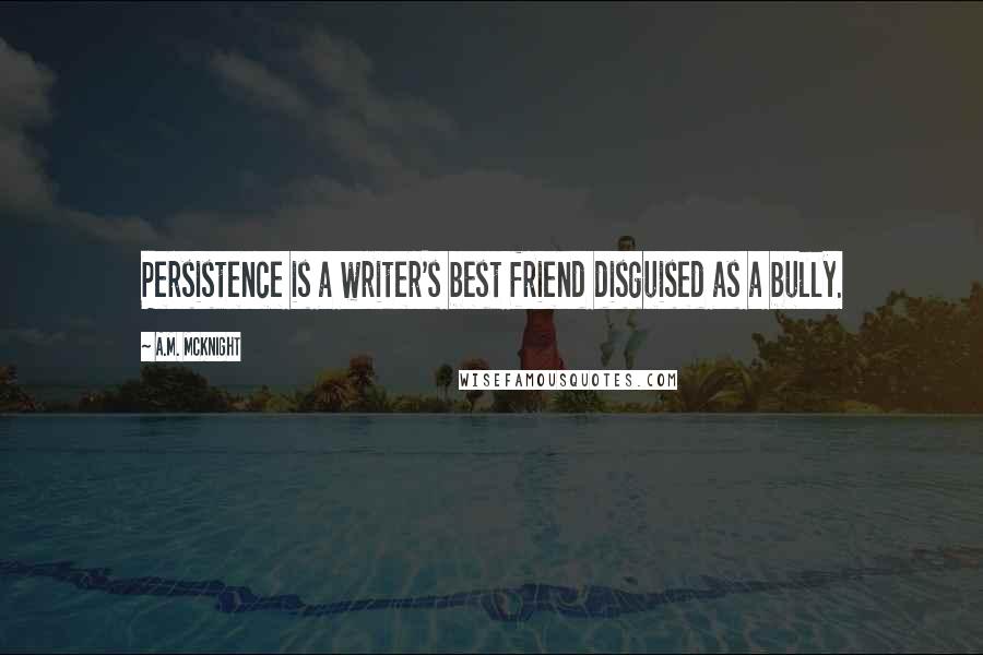 A.M. McKnight Quotes: Persistence is a writer's best friend disguised as a bully.