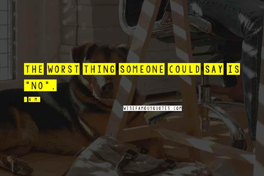 A.M. Quotes: The worst thing someone could say is "no".