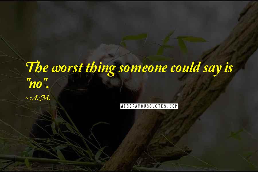 A.M. Quotes: The worst thing someone could say is "no".