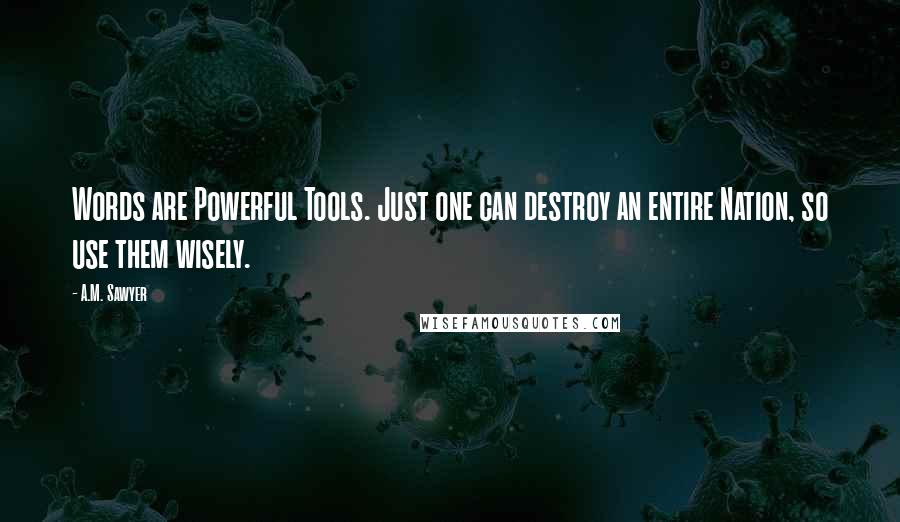 A.M. Sawyer Quotes: Words are Powerful Tools. Just one can destroy an entire Nation, so use them wisely.