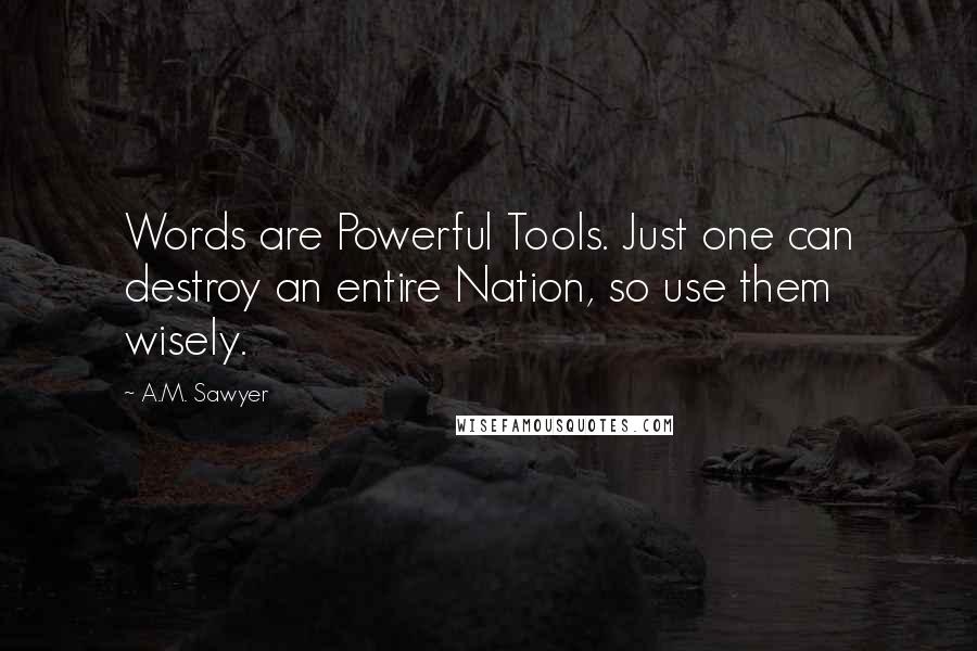 A.M. Sawyer Quotes: Words are Powerful Tools. Just one can destroy an entire Nation, so use them wisely.