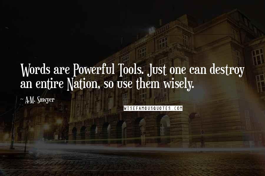 A.M. Sawyer Quotes: Words are Powerful Tools. Just one can destroy an entire Nation, so use them wisely.