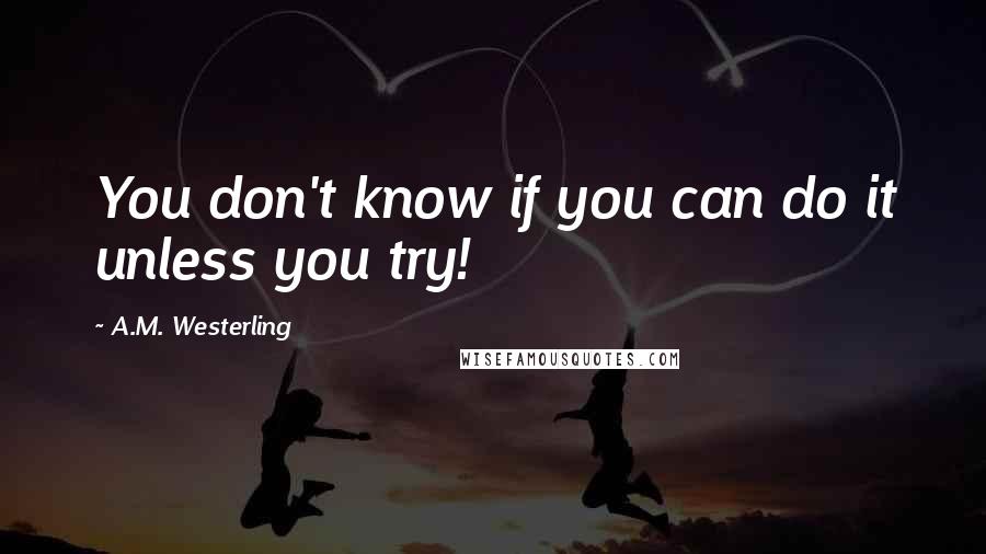 A.M. Westerling Quotes: You don't know if you can do it unless you try!