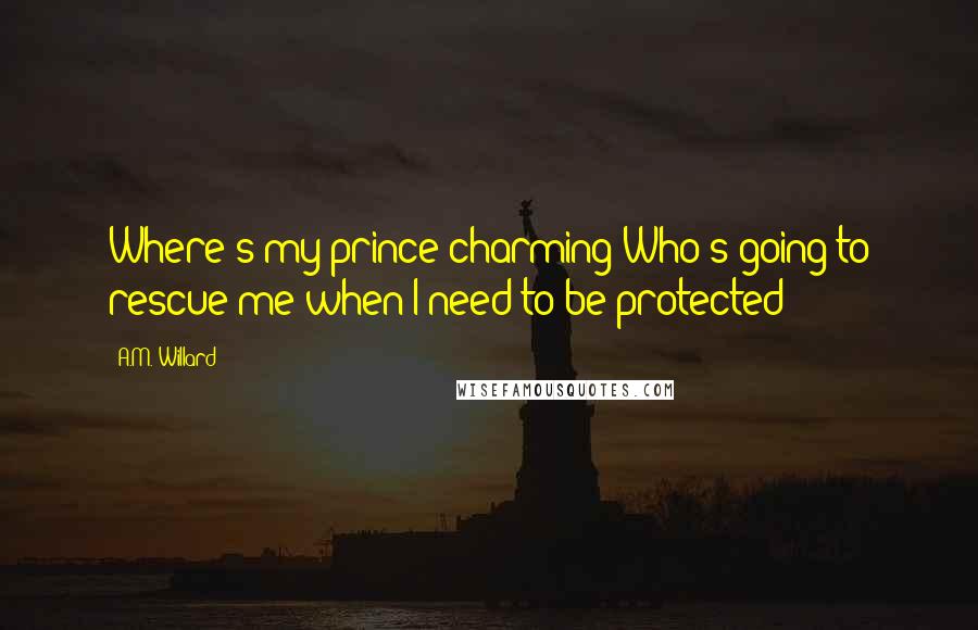 A.M. Willard Quotes: Where's my prince charming?Who's going to rescue me when I need to be protected?