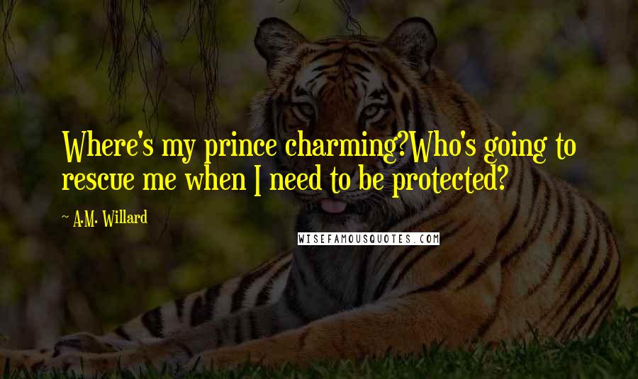 A.M. Willard Quotes: Where's my prince charming?Who's going to rescue me when I need to be protected?