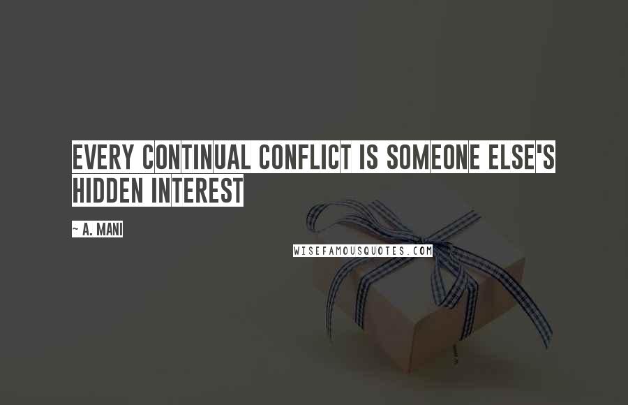 A. Mani Quotes: Every continual conflict is someone else's hidden interest