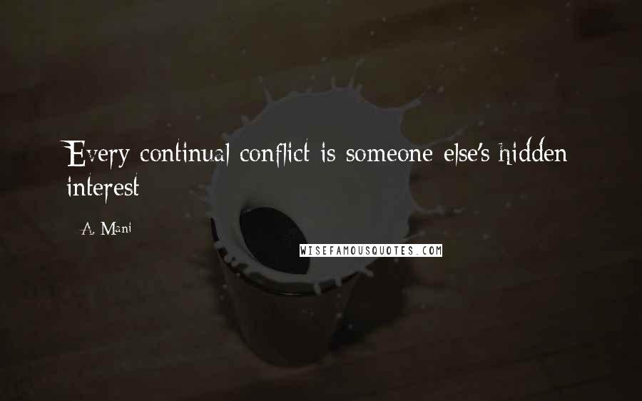 A. Mani Quotes: Every continual conflict is someone else's hidden interest
