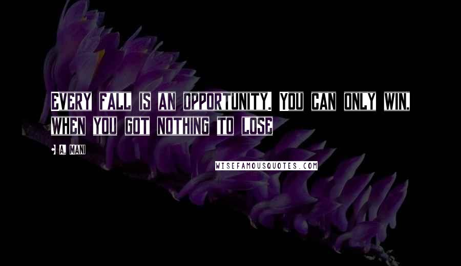 A. Mani Quotes: Every fall is an opportunity. You can only win, when you got nothing to lose