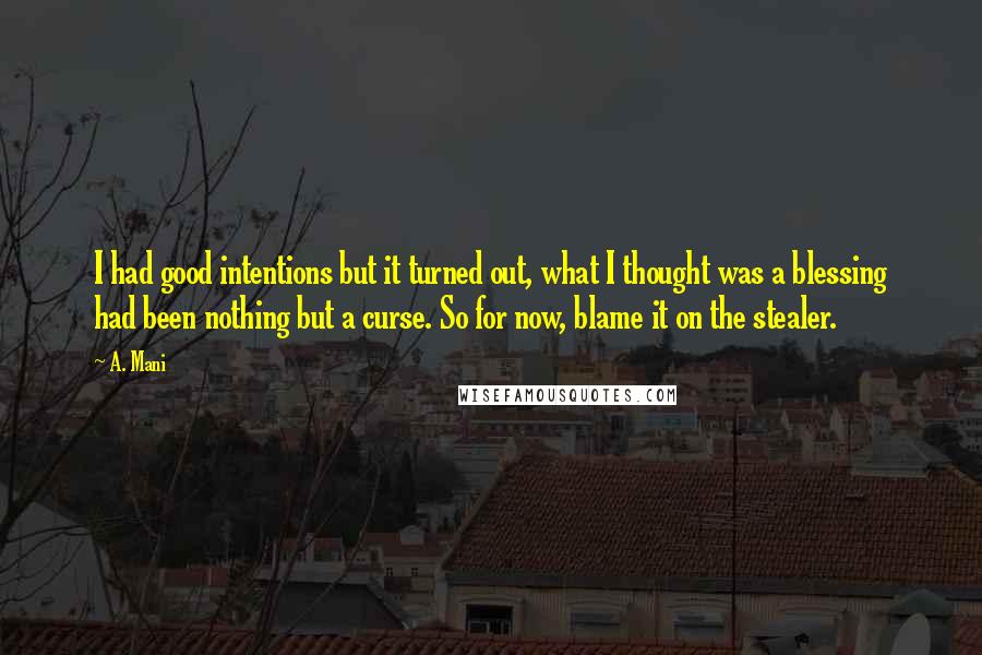 A. Mani Quotes: I had good intentions but it turned out, what I thought was a blessing had been nothing but a curse. So for now, blame it on the stealer.