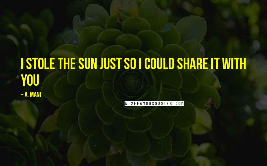 A. Mani Quotes: I stole the sun just so I could share it with you
